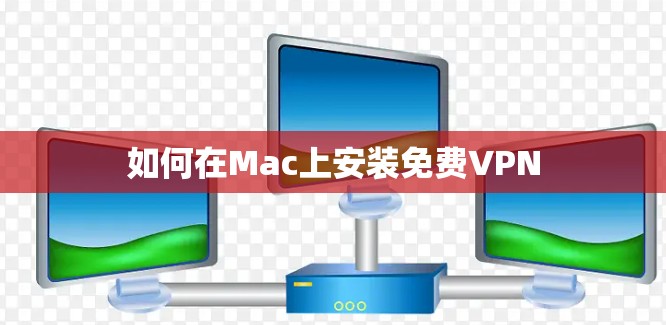 如何在Mac上安装免费VPN