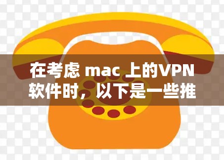 在考虑 mac 上的VPN软件时，以下是一些推荐的选项，结合了用户需求、安全性和预算