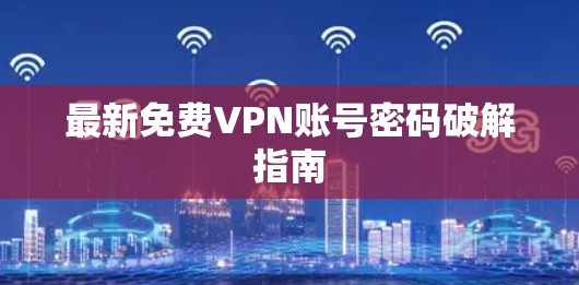 最新免费VPN账号密码破解指南