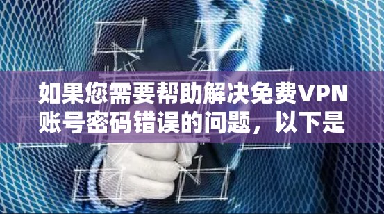 如果您需要帮助解决免费VPN账号密码错误的问题,以下是一步步的解决方案 如果您需要帮助解决免费VPN账号密码错误的问题,以下是一步步的解决方案