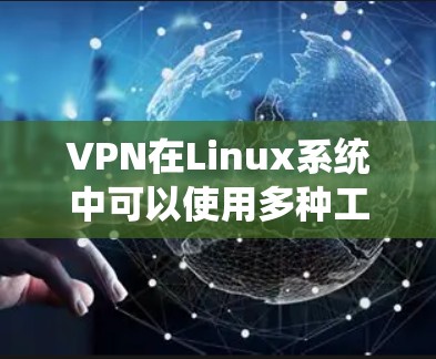 VPN在Linux系统中可以使用多种工具来管理和配置VPN服务。以下是一些适合在Linux系统上使用的VPN管理工具