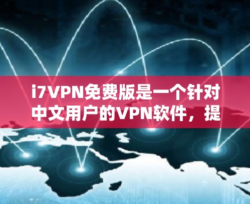 i7VPN免费版是一个针对中文用户的VPN软件,提供多种VPN协议和功能,旨在提供安全、便捷的VPN服务。以下是关于i7VPN免费版的详细信息 i7VPN免费版是一个针对中文用户的VPN软件,提供多种VPN协议和功能,旨在提供安全、便捷的VPN服务。以下是关于i7VPN免费版的详细信息