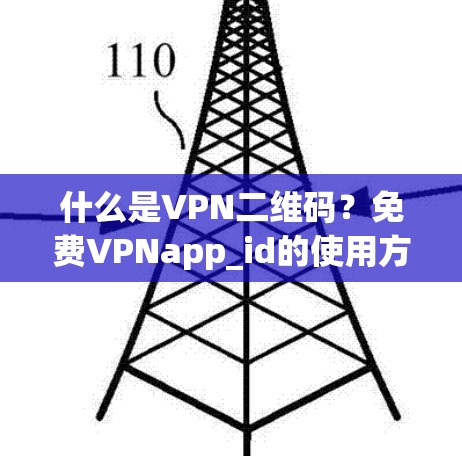 什么是VPN二维码？免费VPNapp_id的使用方法详解