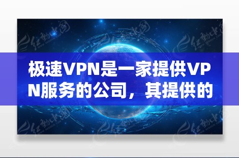 极速VPN是一家提供VPN服务的公司，其提供的免费账号和高级功能是基于用户的选择和账户的使用。以下是一些关于极速VPN免费账号和功能的信息