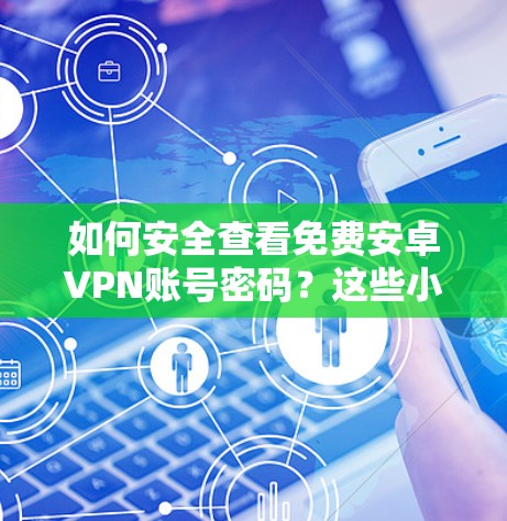 如何安全查看免费安卓VPN账号密码？这些小技巧你一定要知道