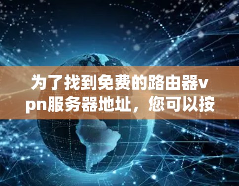 为了找到免费的路由器vpn服务器地址,您可以按照以下步骤进行操作