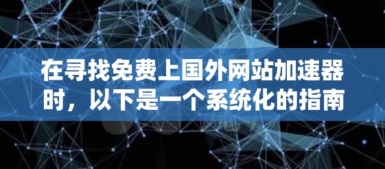 在寻找免费上国外网站加速器时，以下是一个系统化的指南，帮助您有效提升网站加载速度