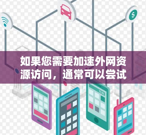 如果您需要加速外网资源访问，通常可以尝试以下方法