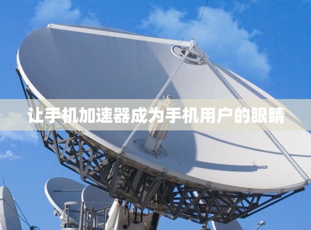 让手机加速器成为手机用户的眼睛