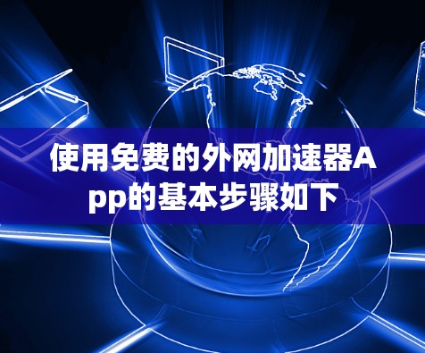 使用免费的外网加速器App的基本步骤如下