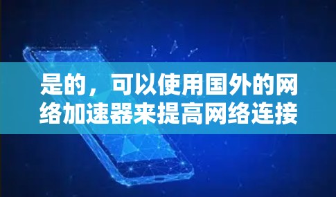 是的，可以使用国外的网络加速器来提高网络连接速度和减少延迟。以下是一些常用的网络加速器及其简介和使用方法，供你参考