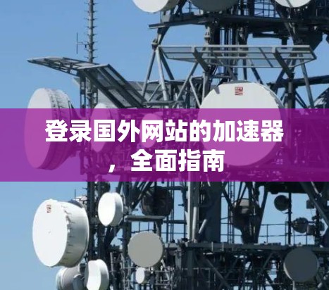 登录国外网站的加速器,全面指南