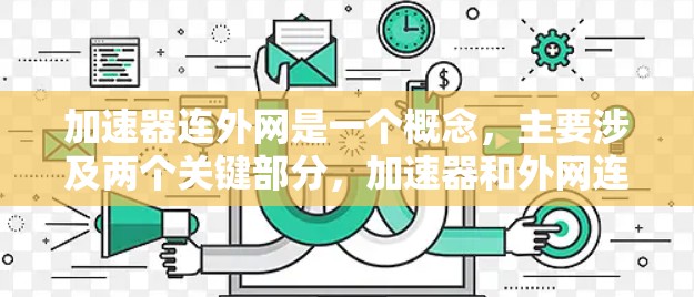 加速器连外网是一个概念,主要涉及两个关键部分,加速器和外网连接。以下是对其的详细解释和可能的解决方案 加速器连外网是一个概念,主要涉及两个关键部分,加速器和外网连接。以下是对其的详细解释和可能的解决方案