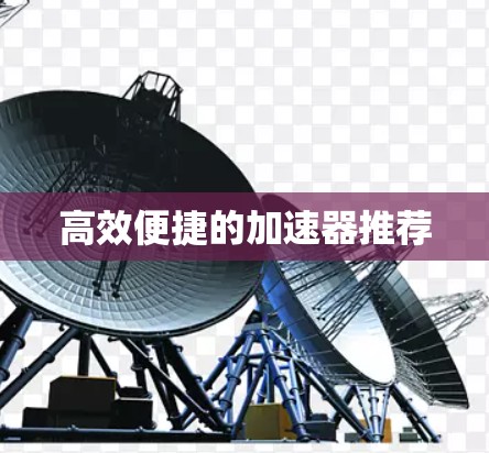 高效便捷的加速器推荐