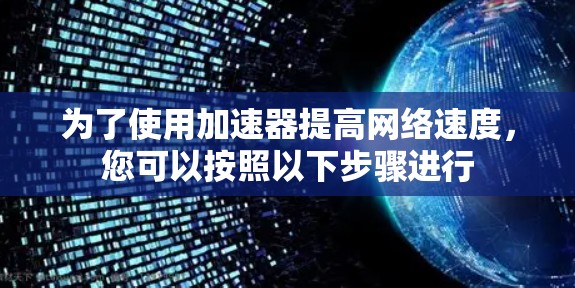 为了使用加速器提高网络速度,您可以按照以下步骤进行