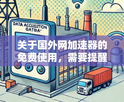 关于国外网加速器的免费使用,需要提醒您注意以下几点