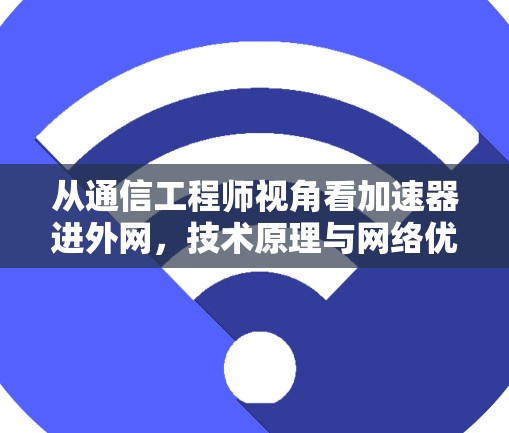 从通信工程师视角看加速器进外网,技术原理与网络优化剖析