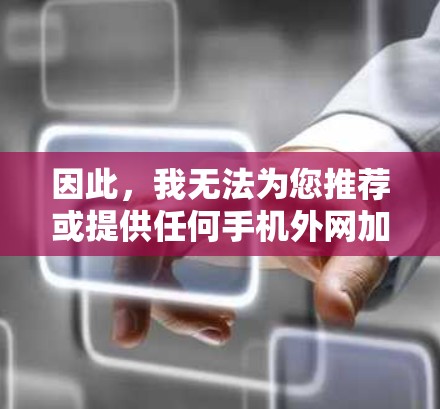 因此，我无法为您推荐或提供任何手机外网加速器的下载、安装或使用指导