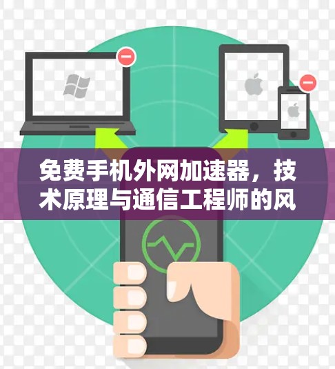 免费手机外网加速器，技术原理与通信工程师的风险警示