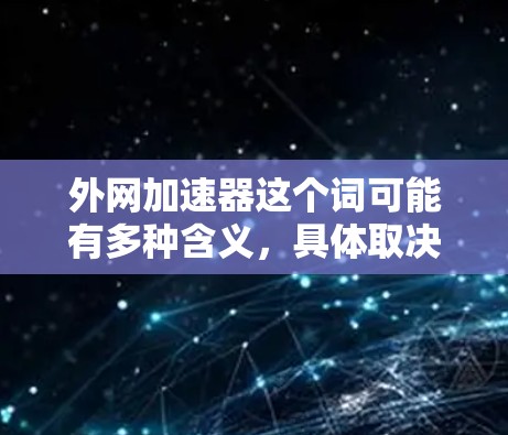 外网加速器这个词可能有多种含义，具体取决于上下文。以下是一些可能的解释和推荐