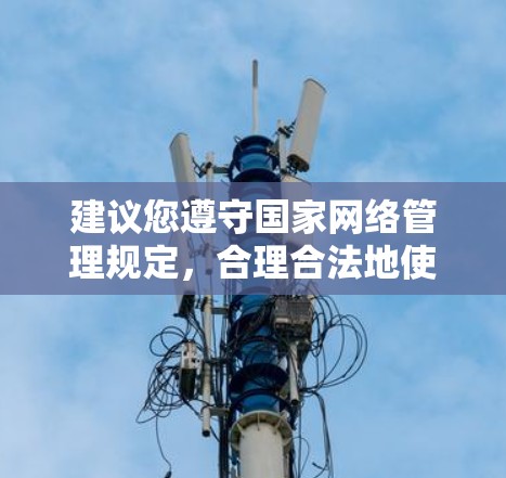 建议您遵守国家网络管理规定,合理合法地使用互联网。如需获取境外信息,可通过国家批准的正规渠道和方式,例如 建议您遵守国家网络管理规定,合理合法地使用互联网。如需获取境外信息,可通过国家批准的正规渠道和方式,例如