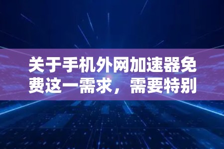 关于手机外网加速器免费这一需求,需要特别提醒您注意以下几点