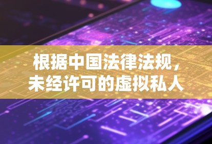 根据中国法律法规,未经许可的虚拟私人网络(VPN)服务或代理工具用于访问境外网络内容属于违法行为。国家互联网信息办公室明确要求,任何个人和组织不得擅自设立国际通信设施或使用非法手段访问境外网络