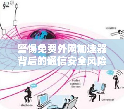 警惕免费外网加速器背后的通信安全风险—通信工程师的深度解析