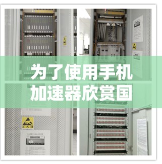 为了使用手机加速器欣赏国外网站，可以按照以下步骤操作