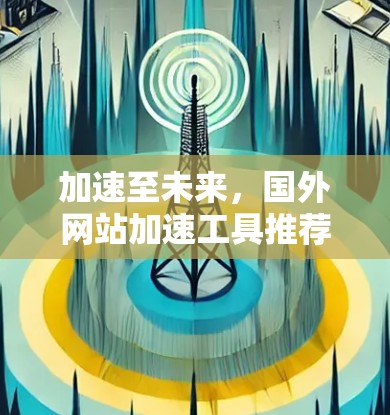 加速至未来,国外网站加速工具推荐