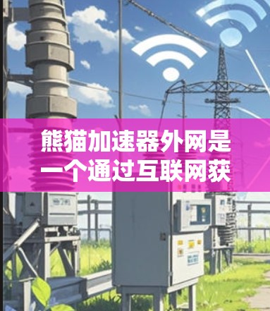 熊猫加速器外网是一个通过互联网获取和使用网络加速工具的平台。以下是对该服务的详细总结 熊猫加速器外网是一个通过互联网获取和使用网络加速工具的平台。以下是对该服务的详细总结