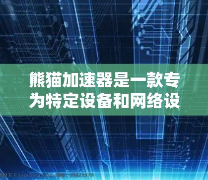 熊猫加速器是一款专为特定设备和网络设计的加速工具,旨在帮助用户更快地连接到互联网。以下是关于熊猫加速器的详细介绍 熊猫加速器是一款专为特定设备和网络设计的加速工具,旨在帮助用户更快地连接到互联网。以下是关于熊猫加速器的详细介绍