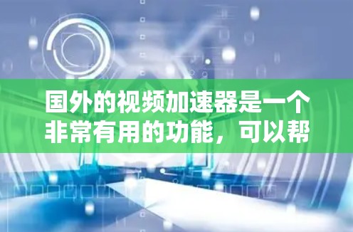国外的视频加速器是一个非常有用的功能，可以帮助你更快速地下载视频、流媒体等文件。以下是一些主要的国外视频加速器推荐