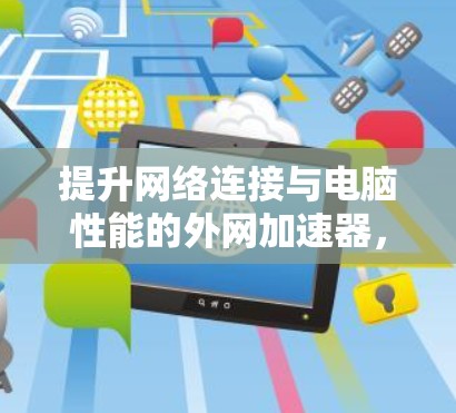 提升网络连接与电脑性能的外网加速器,双刃剑效应的全解析