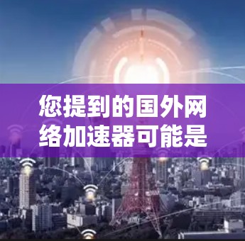 您提到的国外网络加速器可能是指那些专门针对国外网络环境或使用国际标准的加速器。如果您指的是国内的网络加速器，以下是一些常见的推荐