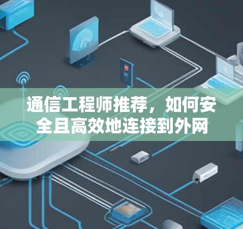 通信工程师推荐，如何安全且高效地连接到外网