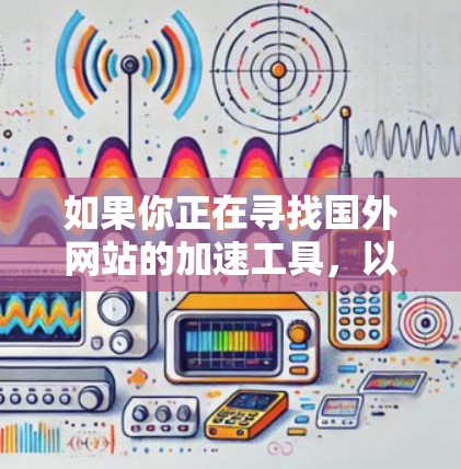 如果你正在寻找国外网站的加速工具，以下是一些推荐的国际加速器和国内常用的加速工具
