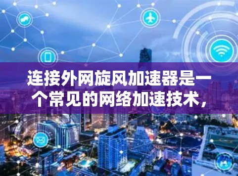 连接外网旋风加速器是一个常见的网络加速技术,主要用于提升网络传输速度。以下是一步步的指南