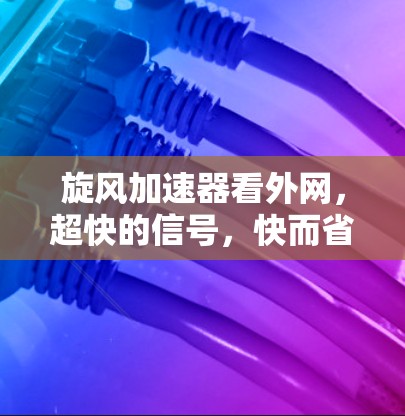 旋风加速器看外网,超快的信号,快而省电的网络 旋风加速器看外网,超快的信号,快而省电的网络