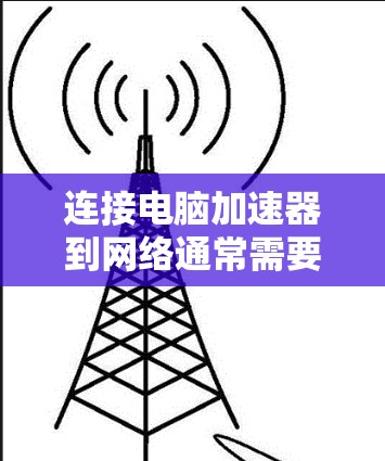 连接电脑加速器到网络通常需要遵循以下步骤 连接电脑加速器到网络通常需要遵循以下步骤