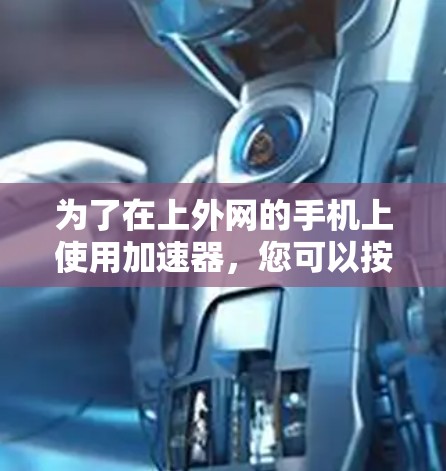 为了在上外网的手机上使用加速器,您可以按照以下步骤进行操作