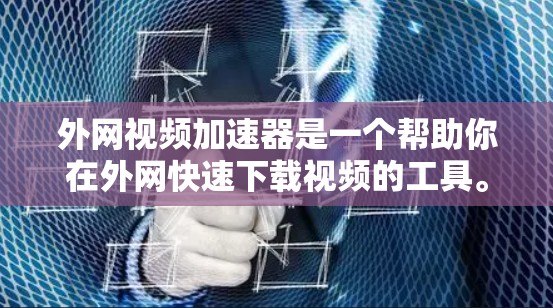 外网视频加速器是一个帮助你在外网快速下载视频的工具。如果你在外部网络下载视频时遇到了速度较慢的问题，可以尝试使用外网视频加速器来提升下载速度。以下是一些推荐的外网视频加速器