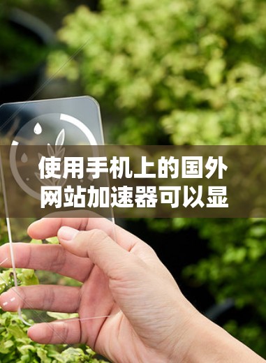 使用手机上的国外网站加速器可以显著提高下载速度，但操作过程中需要注意以下几点