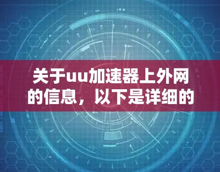 关于uu加速器上外网的信息,以下是详细的信息 关于uu加速器上外网的信息,以下是详细的信息