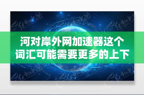 河对岸外网加速器这个词汇可能需要更多的上下文来准确理解，但结合常见的网络加速器使用场景，我可以尝试解释一个可能的解释