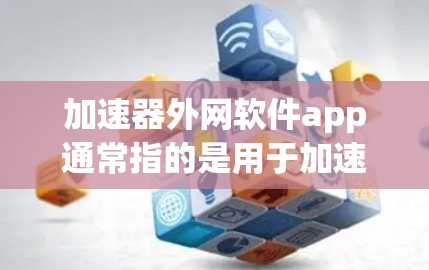 加速器外网软件app通常指的是用于加速下载外部网站的软件,而不是上传内部文件的工具。以下是一些常见的加速软件推荐,供您参考