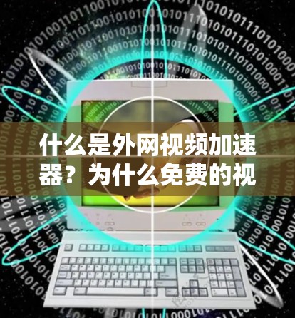 什么是外网视频加速器？为什么免费的视频加速器如此受欢迎？