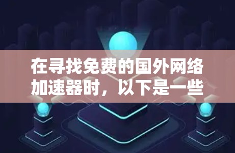 在寻找免费的国外网络加速器时，以下是一些推荐，每条都详细说明了其特点、适用场景和可能的使用限制