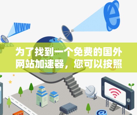 为了找到一个免费的国外网站加速器，您可以按照以下步骤进行选择和使用