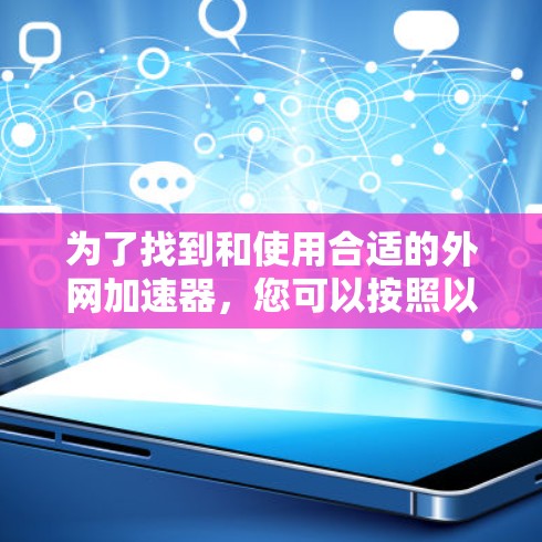 为了找到和使用合适的外网加速器,您可以按照以下步骤进行